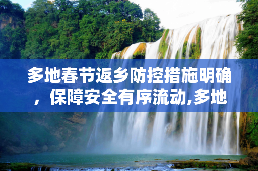 多地春节返乡防控措施明确，保障安全有序流动,多地明确春节返乡防控措施
