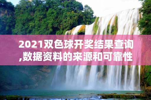 2021双色球开奖结果查询,数据资料的来源和可靠性