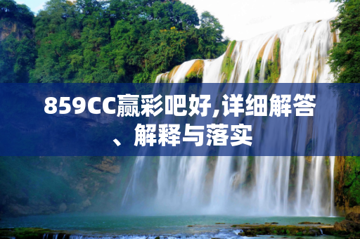859CC赢彩吧好,详细解答、解释与落实