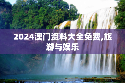2024澳门资料大全免费,旅游与娱乐