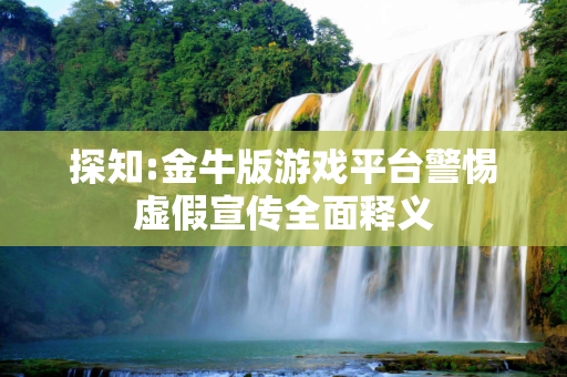 探知:金牛版游戏平台警惕虚假宣传全面释义
