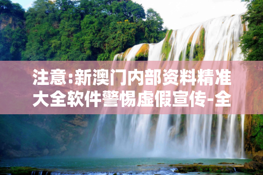注意:新澳门内部资料精准大全软件警惕虚假宣传-全面释义