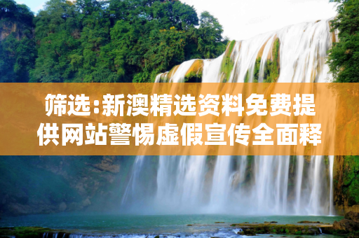 筛选:新澳精选资料免费提供网站警惕虚假宣传全面释义