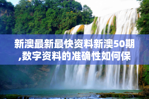 新澳最新最快资料新澳50期,数字资料的准确性如何保证？