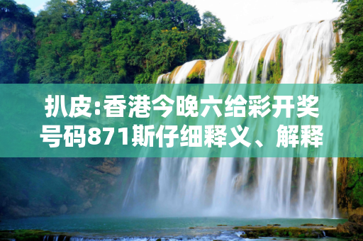 扒皮:香港今晚六给彩开奖号码871斯仔细释义、解释与落实