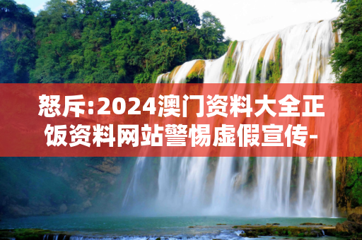 怒斥:2024澳门资料大全正饭资料网站警惕虚假宣传-全面释义