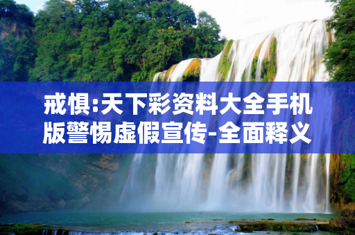 戒惧:天下彩资料大全手机版警惕虚假宣传-全面释义
