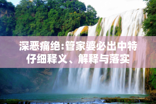 深恶痛绝:管家婆必出中特仔细释义、解释与落实