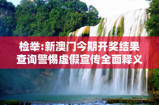 检举:新澳门今期开奖结果查询警惕虚假宣传全面释义