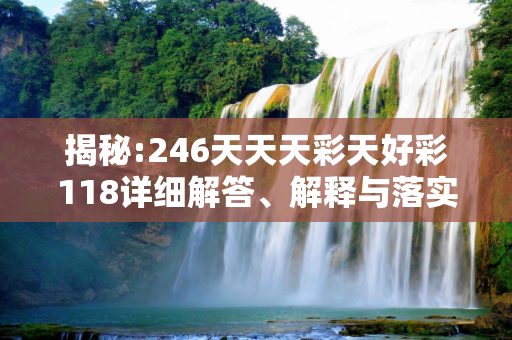 揭秘:246天天天彩天好彩118详细解答、解释与落实