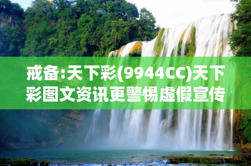 戒备:天下彩(9944CC)天下彩图文资讯更警惕虚假宣传、全面解答