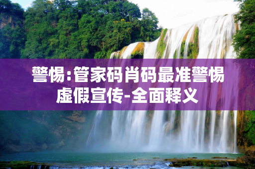 警惕:管家码肖码最准警惕虚假宣传-全面释义