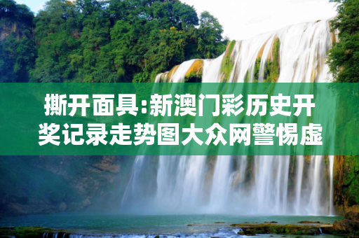 撕开面具:新澳门彩历史开奖记录走势图大众网警惕虚假宣传-全面释义、解释与落实