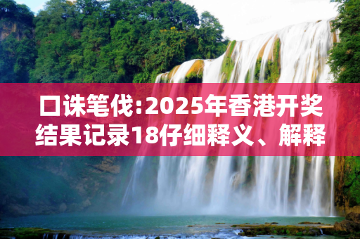 口诛笔伐:2025年香港开奖结果记录18仔细释义、解释与落实