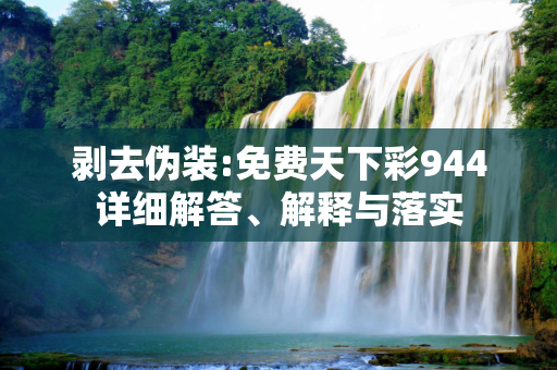 剥去伪装:免费天下彩944详细解答、解释与落实