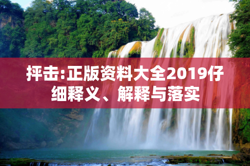 抨击:正版资料大全2019仔细释义、解释与落实