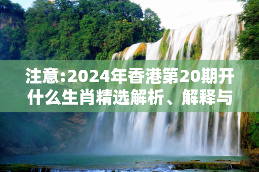 注意:2024年香港第20期开什么生肖精选解析、解释与落实