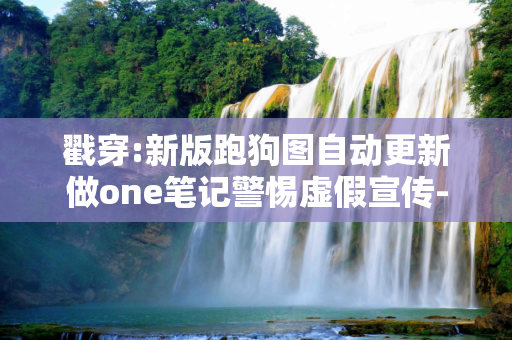 戳穿:新版跑狗图自动更新做one笔记警惕虚假宣传-全面释义
