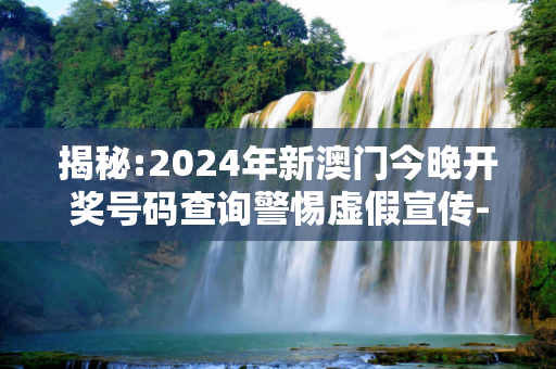 揭秘:2024年新澳门今晚开奖号码查询警惕虚假宣传-全面释义
