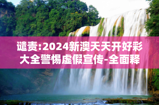 谴责:2024新澳天天开好彩大全警惕虚假宣传-全面释义、解释与落实