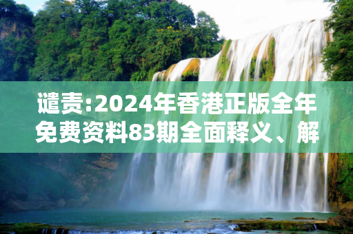 谴责:2024年香港正版全年免费资料83期全面释义、解释与落实