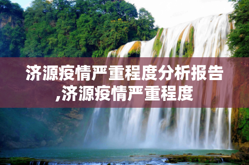 济源疫情严重程度分析报告,济源疫情严重程度