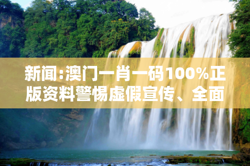 新闻:澳门一肖一码100%正版资料警惕虚假宣传、全面解答
