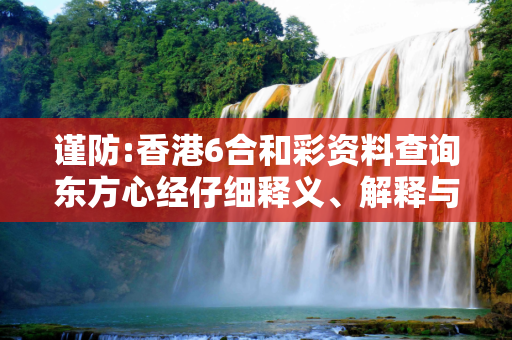 谨防:香港6合和彩资料查询东方心经仔细释义、解释与落实