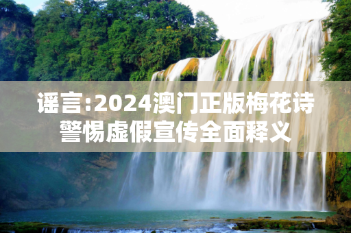 谣言:2024澳门正版梅花诗警惕虚假宣传全面释义