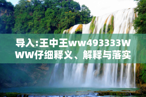导入:王中王ww493333WWW仔细释义、解释与落实