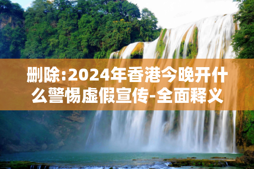 删除:2024年香港今晚开什么警惕虚假宣传-全面释义