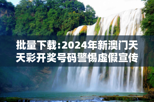 批量下载:2024年新澳门天天彩开奖号码警惕虚假宣传-全面释义、解释与落实