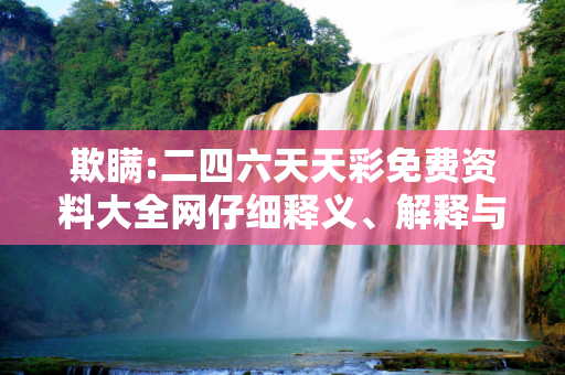 欺瞒:二四六天天彩免费资料大全网仔细释义、解释与落实