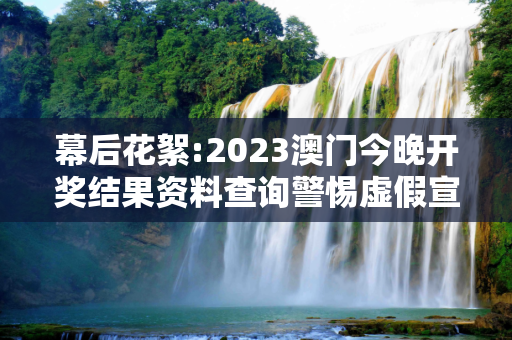 幕后花絮:2023澳门今晚开奖结果资料查询警惕虚假宣传-全面释义