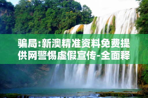 骗局:新澳精准资料免费提供网警惕虚假宣传-全面释义