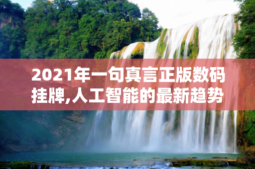 2021年一句真言正版数码挂牌,人工智能的最新趋势