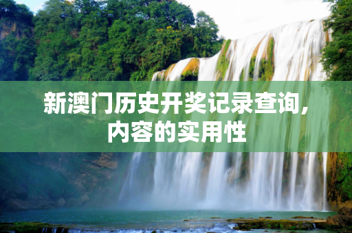 新澳门历史开奖记录查询,内容的实用性