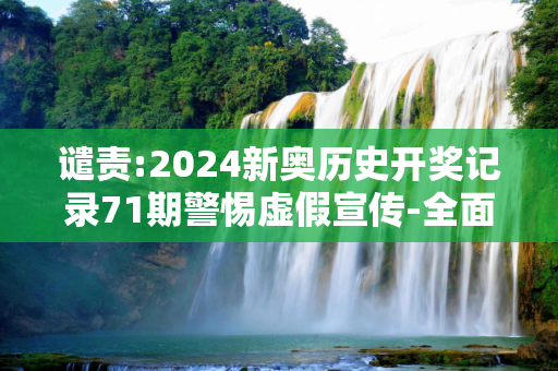 谴责:2024新奥历史开奖记录71期警惕虚假宣传-全面释义