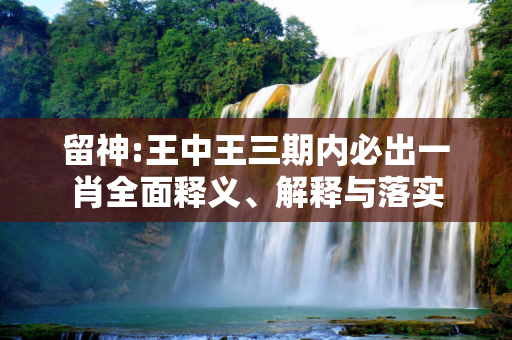 留神:王中王三期内必出一肖全面释义、解释与落实