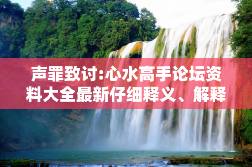 声罪致讨:心水高手论坛资料大全最新仔细释义、解释与落实