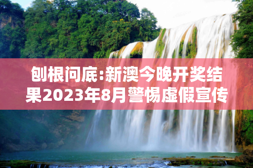 刨根问底:新澳今晚开奖结果2023年8月警惕虚假宣传、全面解答