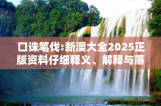 口诛笔伐:新澳大全2025正版资料仔细释义、解释与落实