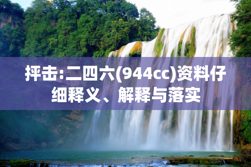 抨击:二四六(944cc)资料仔细释义、解释与落实