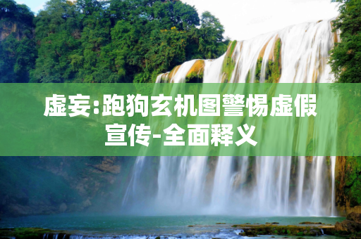 虚妄:跑狗玄机图警惕虚假宣传-全面释义