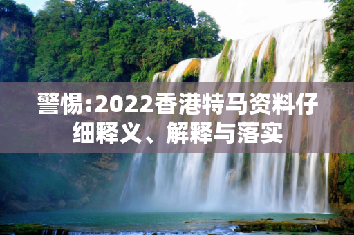 警惕:2022香港特马资料仔细释义、解释与落实