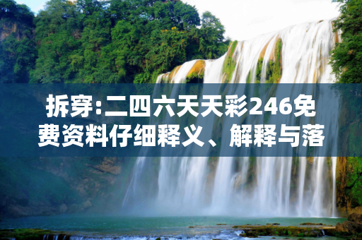 拆穿:二四六天天彩246免费资料仔细释义、解释与落实