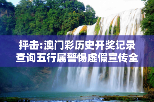 抨击:澳门彩历史开奖记录查询五行属警惕虚假宣传全面释义