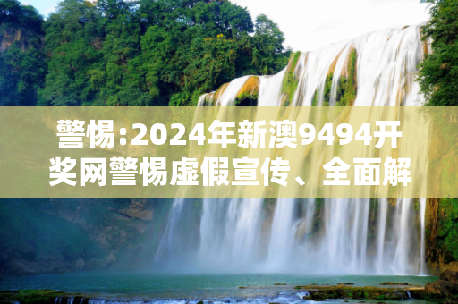 警惕:2024年新澳9494开奖网警惕虚假宣传、全面解答与解释