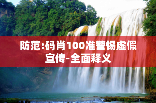 防范:码肖100准警惕虚假宣传-全面释义