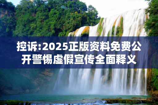 控诉:2025正版资料免费公开警惕虚假宣传全面释义